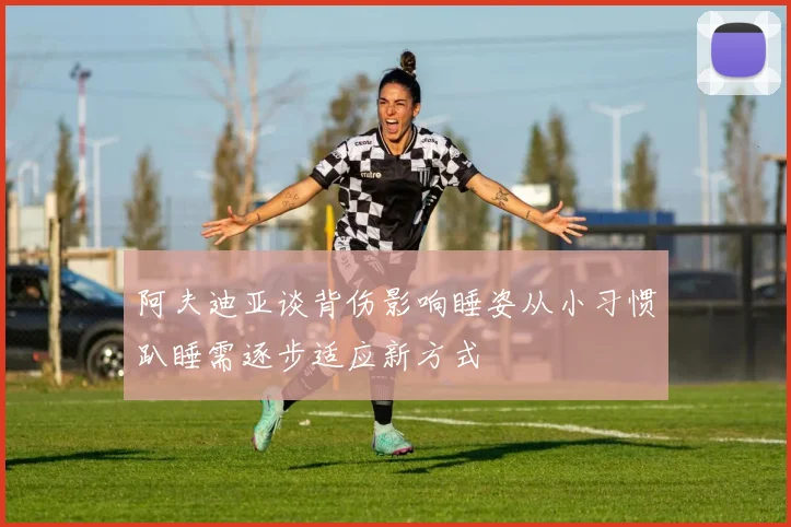阿夫迪亚谈背伤影响睡姿从小习惯趴睡需逐步适应新方式