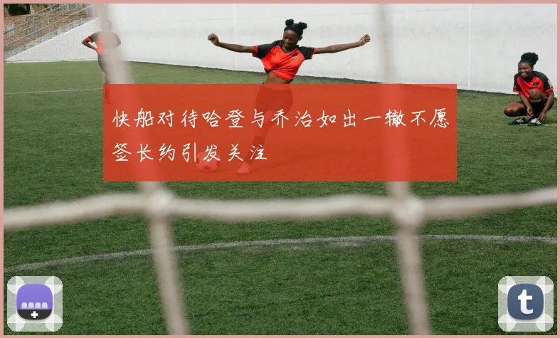 快船对待哈登与乔治如出一辙不愿签长约引发关注