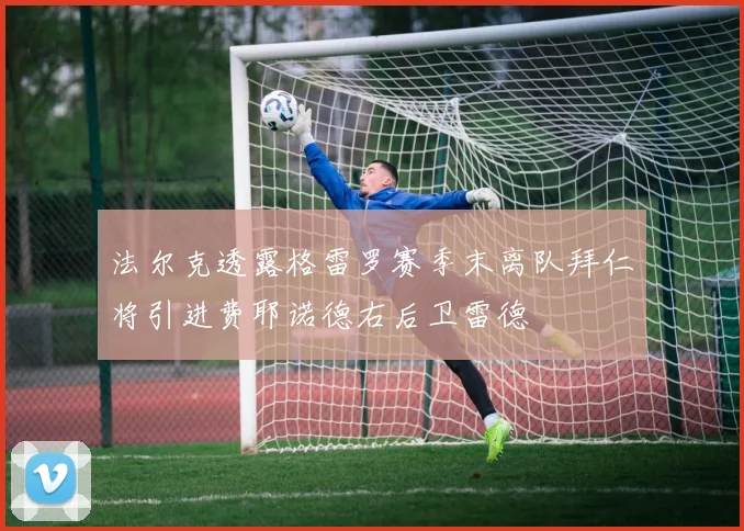 法尔克透露格雷罗赛季末离队拜仁将引进费耶诺德右后卫雷德