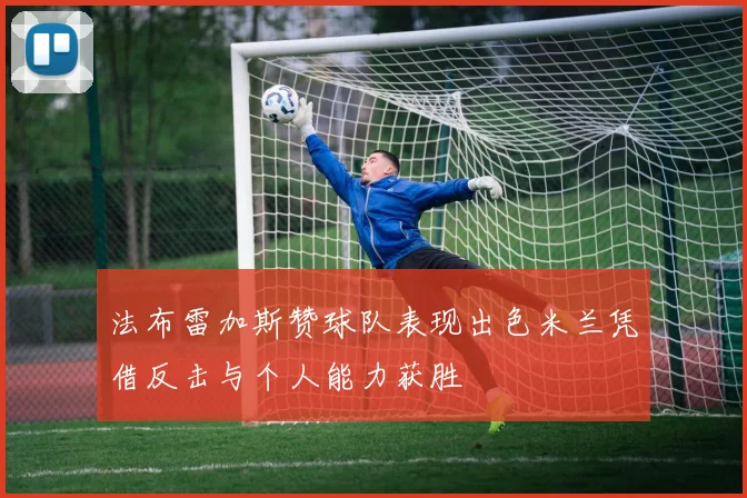 法布雷加斯赞球队表现出色米兰凭借反击与个人能力获胜