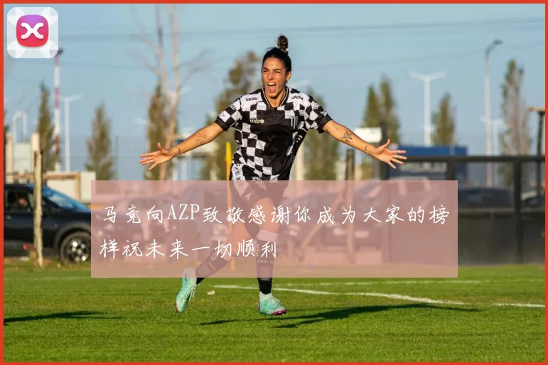 马竞向AZP致敬感谢你成为大家的榜样祝未来一切顺利