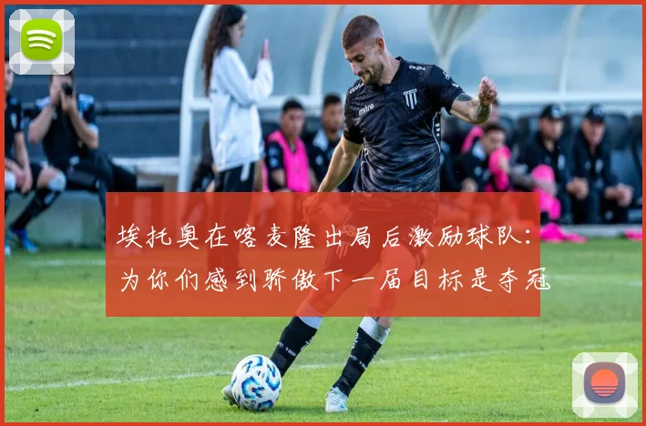 埃托奥在喀麦隆出局后激励球队：为你们感到骄傲下一届目标是夺冠