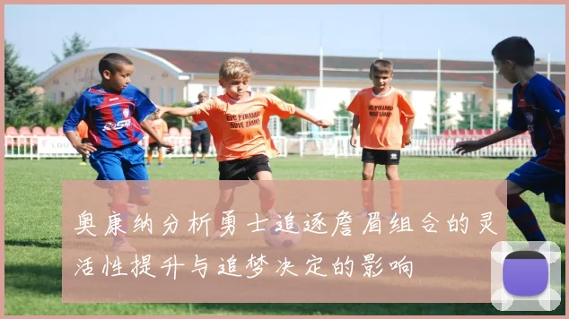 奥康纳分析勇士追逐詹眉组合的灵活性提升与追梦决定的影响