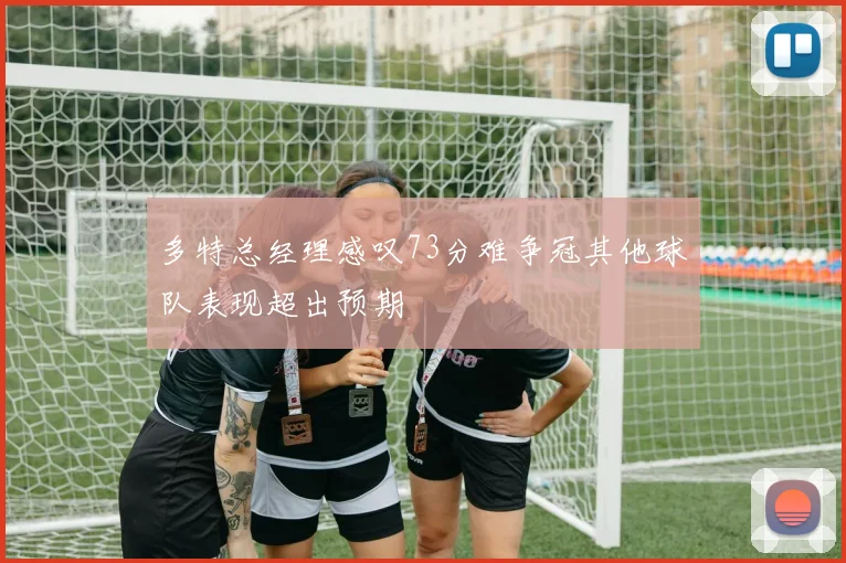 多特总经理感叹73分难争冠其他球队表现超出预期