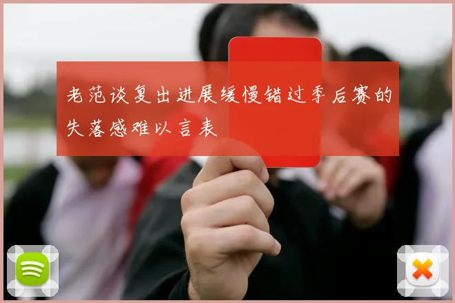 老范谈复出进展缓慢错过季后赛的失落感难以言表