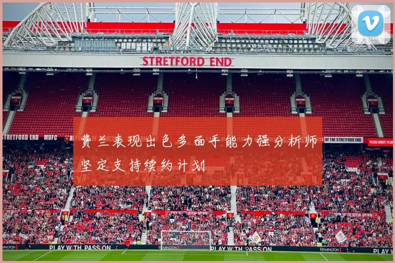费兰表现出色多面手能力强分析师坚定支持续约计划