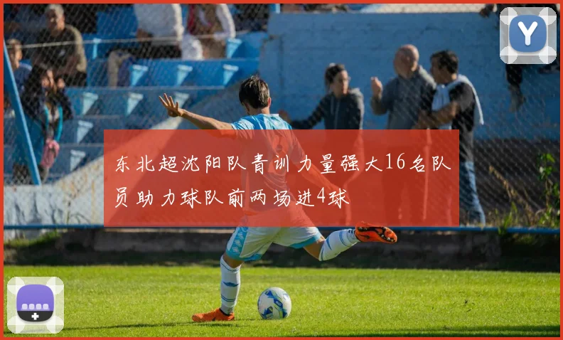 东北超沈阳队青训力量强大16名队员助力球队前两场进4球