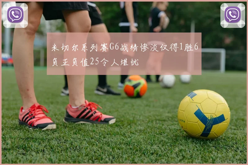 米切尔系列赛G6战绩惨淡仅得1胜6负正负值25令人堪忧