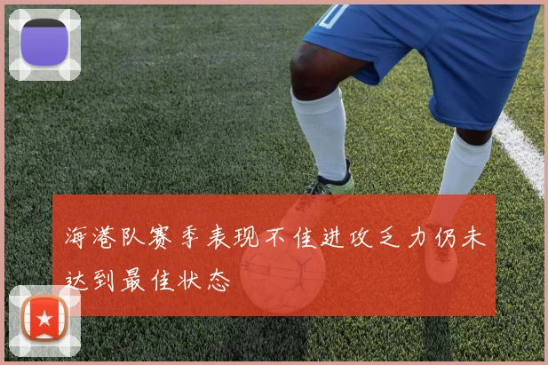 海港队赛季表现不佳进攻乏力仍未达到最佳状态