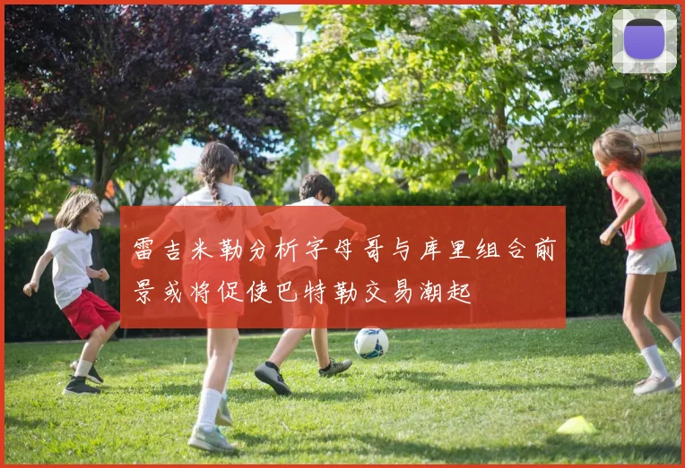 雷吉米勒分析字母哥与库里组合前景或将促使巴特勒交易潮起